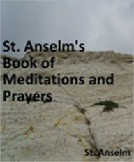 Title: St. Anselm’s Book of Meditations and Prayers. Translated from the Latin by M.R. with a Preface by His Grace the Archbishop of Westminster, Author: St. Anselm
