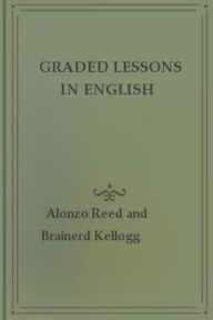 Title: Graded Lessons in English, Author: Alonzo Reed
