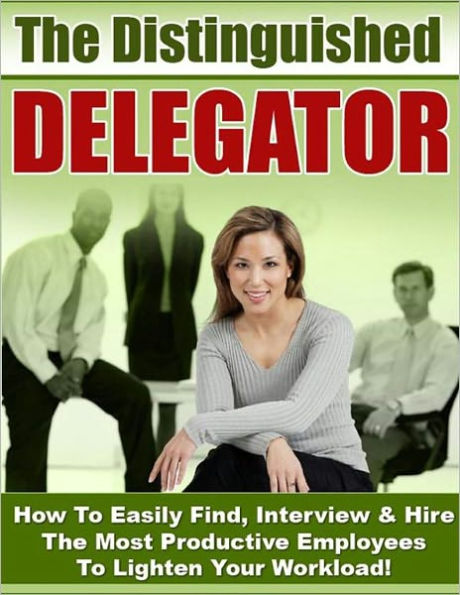 The Distinguished Delegator - Easily Find, Interview & Hire The Most Productive Employees To Lighten Your Workload (New Nookbook Edition With an Active Table of Contents)