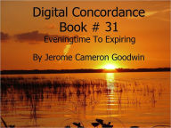 Title: Eveningtime To Expiring - Digital Concordance Book 31, Author: Jerome Goodwin