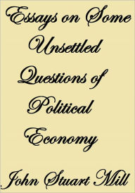 Title: ESSAYS ON SOME UNSETTLED QUESTIONS OF POLITICAL ECONOMY, Author: JOHN STUART MILL