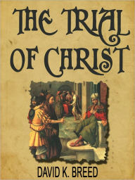 Title: The Trial Of Christ, Author: David K. Breed