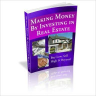 Title: Making Money by Investing in Real Estate - Buy Low, Sell High & Beyond, Author: Ebook Legend