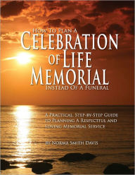 Title: How To Plan a Celebration of Life Memorial Instead of a Funeral: A Practical Step-by-Step Guide to Planning a Respectful and Loving Memorial Service, Author: Norma Smith Davis