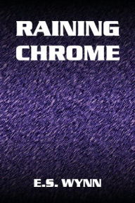 Title: Raining Chrome, Author: E.S. Wynn