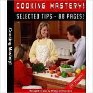 Title: Cooking Mastery - Meals That Taste Even Better Than Top-Notch Restaurants, Author: eBook Legend