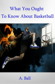 Title: What You Ought To Know About Basketball, Author: A. Ball