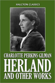 Title: Herland and Other Works by Charlotte Perkins Gilman, Author: Charlotte Perkins Gilman