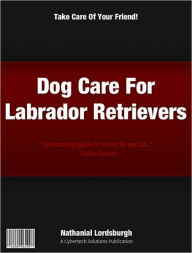 Title: Dog Care For Labrador Retrievers, Author: Nathanial Lordsburgh