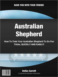 Title: How To Train Your Australian Shepherd To Do Fun Tricks, Author: Dallas Garrett