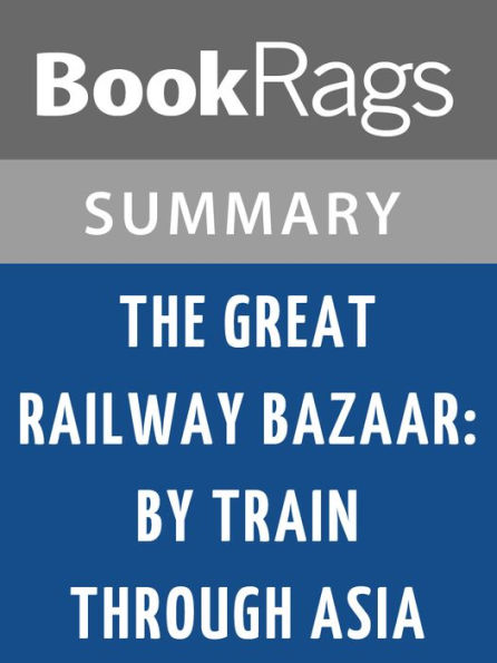 The Great Railway Bazaar: By Train Through Asia by Paul Theroux l Summary & Study Guide