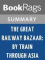 The Great Railway Bazaar: By Train Through Asia by Paul Theroux l Summary & Study Guide