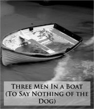 Title: Three Men In A Boat (To Say Nothing of the Dog) *ILLUSTRATED* - (Formatted & Optimized for Nook), Author: Jerome K. Jerome