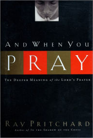 Title: And When You Pray: the Deeper Meaning of the Lord's Prayer, Author: Ray Pritchard