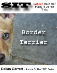 Title: How To Train Your Border Terrier To Do Fun Tricks, Author: Dallas Garrett