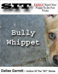 Title: How To Train Your Bully Whippet To Do Fun Tricks, Author: Dallas Garrett