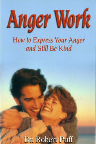 Title: Anger Work: How To Express Your Anger and Still Be Kind, Author: Dr. Robert Puff