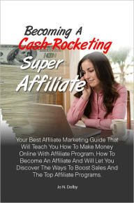 Title: Becoming A Cash-Rocketing Super Affiliate:Your Best Affiliate Marketing Guide That Will Teach You How To Make Money Online With Affiliate Program, How To Become An Affiliate And Will Let You Discover The Ways To Boost Sales And The Top Affiliate Program, Author: Dolby