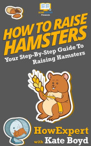 Title: How To Raise Hamsters - Your Step-By-Step Guide To Raising Hamsters, Author: HowExpert Press