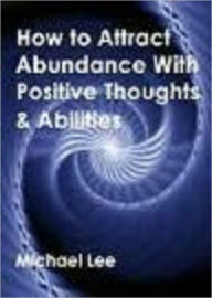 Title: How To Attract Abundance With Positive Thoughts & Abilities, Author: Michael Lee