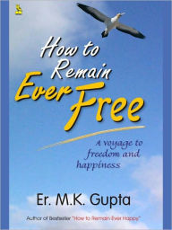 Title: How To Remain Ever Free, Author: M.K. Gupta