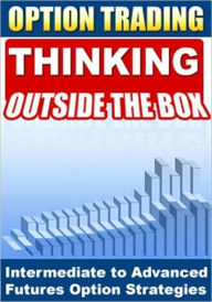 Title: Option Trading - Thinking Outside the Box! Intermediate To Advanced Futures Options Strategies, Author: eBook Legend