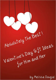 Title: Absolutely the Best! Valentine's Day Gift Ideas for Him and Her, Author: Melissa Dougal