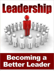 Title: Leadership - Becoming a Better Leader; Complete Guide On How To Lead & Influence People, Author: eBook Legend