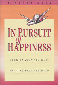 Title: In Pursuit of Happiness: Knowing What You Want, Getting What You Need, Author: E. Perry Good