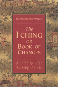 Title: The I Ching, or Book of Changes: A Guide to Life's Turning Points, Author: Brian Browne Walker
