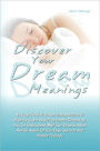 Discover Your Dream Meanings: An Easy Guide To Dream Interpretation To Help You Learn How To Interpret Dreams So You Can Understand What Your Dreams Mean And Be Aware Of Your Deep Secrets And Hidden Feelings