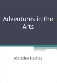 Title: Adventures in the Arts Informal Chapters on Painters, Vaudeville, and Poets, Author: Marsden Hartley