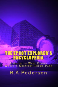 Title: The Epcot Explorer's Encyclopedia: A Guide to Walt Disney World's Greatest Theme Park, Author: R. A. Pedersen