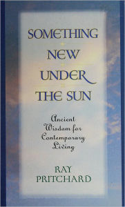 Title: Something New Under the Sun: Ancient Wisdom for Contemporary Living, Author: Ray Pritchard