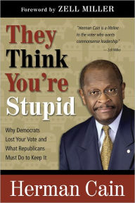 Title: They Think You're Stupid: Why Democrats Lost Your Vote and What Republicans Must Do to Keep It, Author: Herman Cain