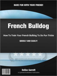 Title: How To Train Your French Bulldog To Do Fun Tricks, Author: Dallas Garrett