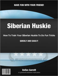 Title: How To Train Your Siberian Huskie To Do Fun Tricks, Author: Dallas Garrett
