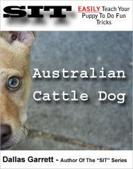 Title: How To Train Your Australian Cattle Dog To Do Fun Tricks, Author: Dallas Garrett