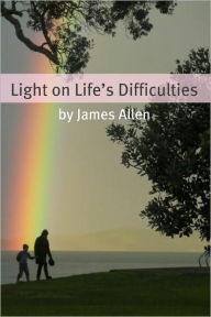 Title: Light on life’s Difficulties (Annotated with Biography about James Allen), Author: James Allen