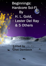 Title: Beginnings: Hardcore Sci-Fi by H. L. Gold , Lester Del Ray and 5 Others, Author: H. L. Gold