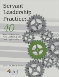 Title: Servant Leadership Practice: 40 Days to Transform Your Leadership and Your Organization, Author: Scott Ward