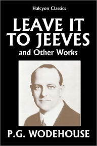 Title: Leave it to Jeeves and Other Works by P.G. Wodehouse, Author: P. G. Wodehouse