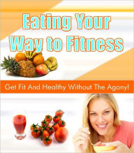 Title: Eating Your Way to Fitness - Get Fit And Healthy Without The Agony!, Author: Ebook Legend