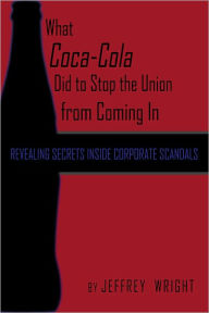 Title: What Coca-Cola Did to Stop the UInions from Coming In, Author: Jeffrey Wright