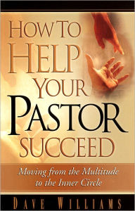 Title: How to Help Your Pastor Succeed: Moving From the Multitude to the Inner Circle, Author: Dave Williams