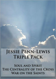 Title: Works of Jessie Penn-Lewis Triple Pack - War on the Saints, Soul and Spirit, and The Centrality of the Cross (Formatted & Optimized for Nook), Author: Jessie Penn-Lewis