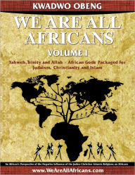 Title: We Are All Africans Volume I - Yahweh, Trinity and Allah - African Gods Packaged for Judaism, Christianity and Islam, Author: Kwadwo Obeng