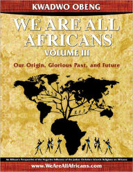 Title: We Are All Africans Volume III - Our Origin, Glorious Past and Future, Author: Kwadwo Obeng