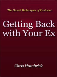 Title: Getting Back With Your Ex - The Secret Techniques of Casinova, Author: Chris Hambrick