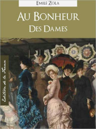 Title: AU BONHEUR DES DAMES (Edition NOOK Speciale Version Francaise) Emile Zola The Ladies' Delight or The Ladies' Paradise (French Language Version) by Emile Zola [Emile Zola Complete Works Collection / La Suite Romanesque les Rougon-Macquart, Author: Émile Zola